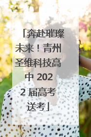 奔赴璀璨未来！青州圣维科技高中 2022 届高考送考