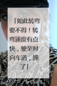 如此转弯要不得！转弯速度有点快，驶至对向车道，撞了