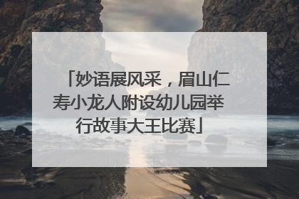 妙语展风采，眉山仁寿小龙人附设幼儿园举行故事大王比赛
