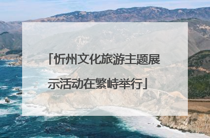 忻州文化旅游主题展示活动在繁峙举行