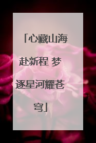 心藏山海赴新程 梦逐星河耀苍穹