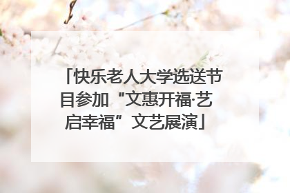 快乐老人大学选送节目参加“文惠开福·艺启幸福”文艺展演