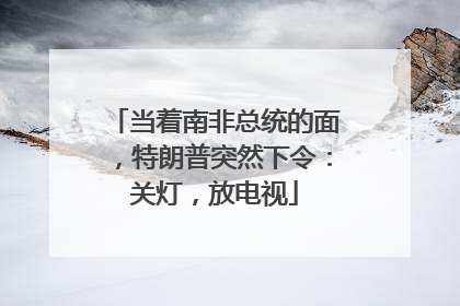 当着南非总统的面，特朗普突然下令：关灯，放电视