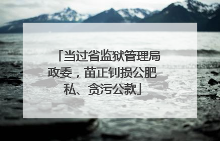 当过省监狱管理局政委，苗正钊损公肥私、贪污公款