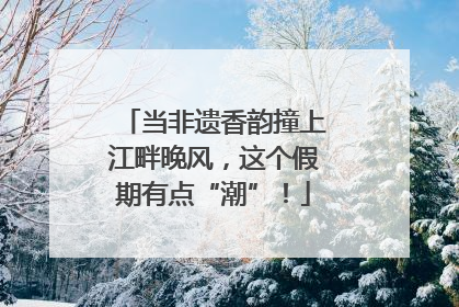 当非遗香韵撞上江畔晚风，这个假期有点“潮”！