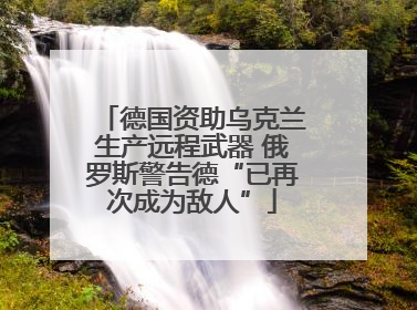德国资助乌克兰生产远程武器 俄罗斯警告德“已再次成为敌人”
