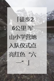 徒步2.6公里 军山小学营地入队仪式点亮红色“六一”