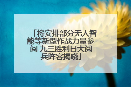 将安排部分无人智能等新型作战力量参阅 九三胜利日大阅兵阵容揭晓