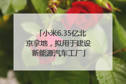 小米6.35亿北京拿地，拟用于建设新能源汽车工厂