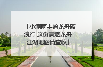 小满雨丰盈龙舟破浪行 这份高燃龙舟江湖地图请查收