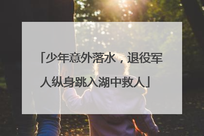 少年意外落水，退役军人纵身跳入湖中救人
