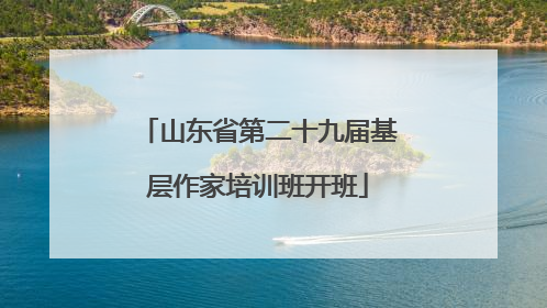 山东省第二十九届基层作家培训班开班