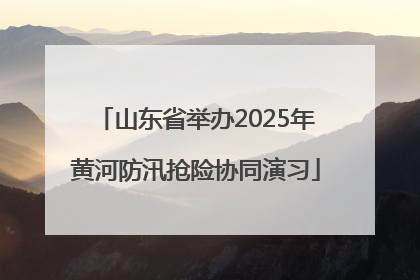 山东省举办2025年黄河防汛抢险协同演习