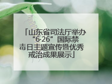 山东省司法厅举办“6·26”国际禁毒日主题宣传暨优秀戒治成果展示