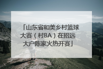 山东省和美乡村篮球大赛（村BA）在招远大户陈家火热开赛