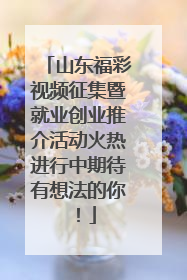 山东福彩视频征集暨就业创业推介活动火热进行中期待有想法的你！