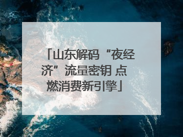 山东解码“夜经济”流量密钥 点燃消费新引擎