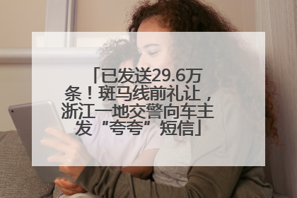 已发送29.6万条！斑马线前礼让，浙江一地交警向车主发“夸夸”短信