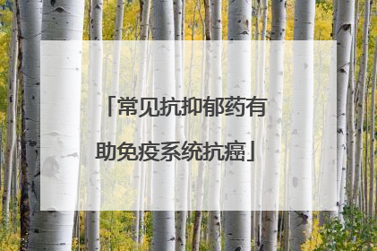 常见抗抑郁药有助免疫系统抗癌