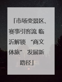 市场变景区、赛事引客流 临沂解锁 “商文体旅” 发展新路径