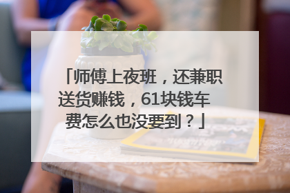 师傅上夜班，还兼职送货赚钱，61块钱车费怎么也没要到？