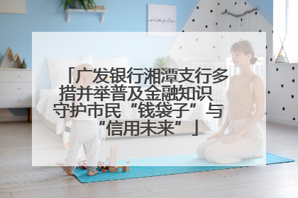 广发银行湘潭支行多措并举普及金融知识 守护市民“钱袋子”与“信用未来”