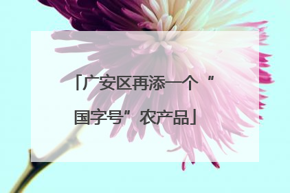广安区再添一个“国字号”农产品