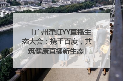 广州津虹YY直播生态大会：携手百度，共筑健康直播新生态