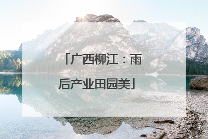广西柳江：雨后产业田园美