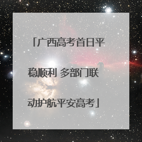广西高考首日平稳顺利 多部门联动护航平安高考