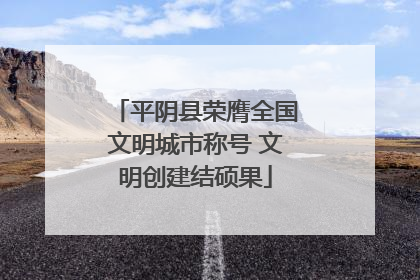 平阴县荣膺全国文明城市称号 文明创建结硕果