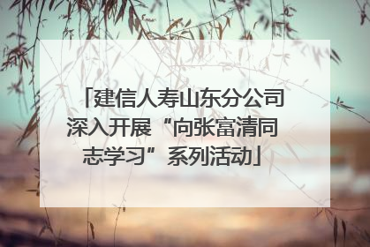 建信人寿山东分公司深入开展“向张富清同志学习”系列活动