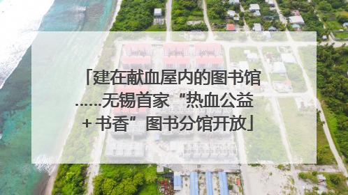 建在献血屋内的图书馆……无锡首家“热血公益＋书香”图书分馆开放