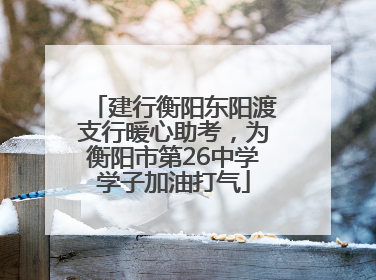 建行衡阳东阳渡支行暖心助考，为衡阳市第26中学学子加油打气