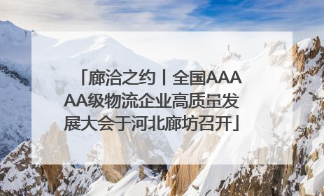 廊洽之约丨全国AAAAA级物流企业高质量发展大会于河北廊坊召开