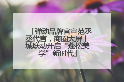弹动品牌官宣范丞丞代言，商圈大屏十城联动开启“蓬松美学”新时代