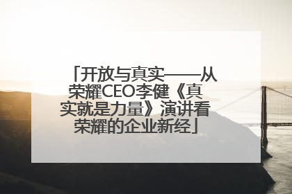 开放与真实——从荣耀CEO李健《真实就是力量》演讲看荣耀的企业新经