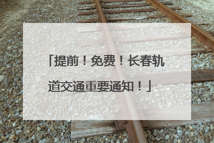 提前！免费！长春轨道交通重要通知！