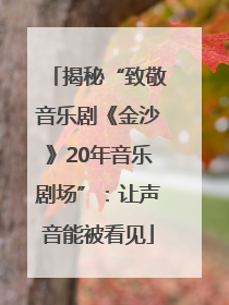 揭秘“致敬音乐剧《金沙》20年音乐剧场”：让声音能被看见