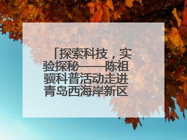 探索科技，实验探秘——陈祖骥科普活动走进青岛西海岸新区衡山路小学