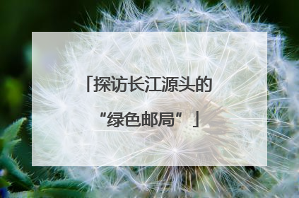 探访长江源头的“绿色邮局”