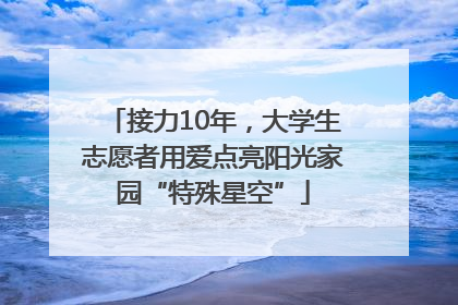 接力10年，大学生志愿者用爱点亮阳光家园“特殊星空”