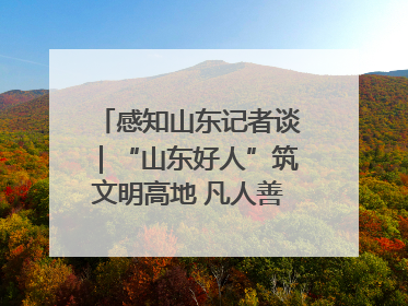 感知山东记者谈｜“山东好人”筑文明高地 凡人善举谱时代新章