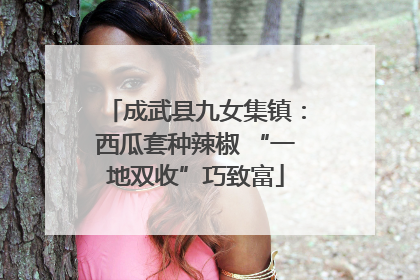 成武县九女集镇：西瓜套种辣椒 “一地双收”巧致富