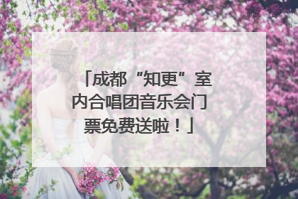 成都“知更”室内合唱团音乐会门票免费送啦！