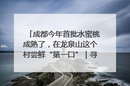 成都今年首批水蜜桃成熟了，在龙泉山这个村尝鲜“第一口”｜寻找和美乡村推荐官