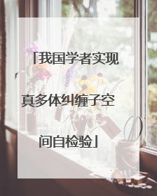 我国学者实现真多体纠缠子空间自检验