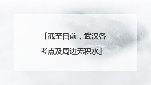 截至目前，武汉各考点及周边无积水
