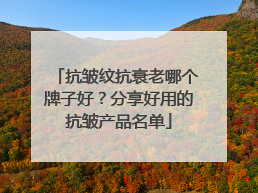 抗皱纹抗衰老哪个牌子好？分享好用的抗皱产品名单