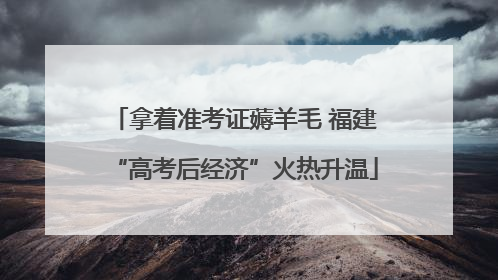 拿着准考证薅羊毛 福建“高考后经济”火热升温
